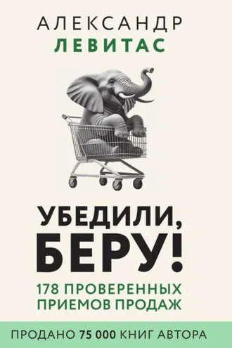 Обложка книги «Убедили, беру! 178 проверенных приемов продаж»