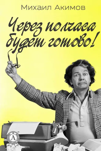 Обложка книги «Через полчаса будет готово!»