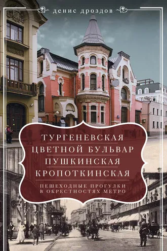 Обложка книги ««Тургеневская», «Цветной бульвар», «Пушкинская», «Кропоткинская». Пешеходные прогулки в окрестностях метро»