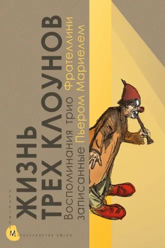 Обложка книги «Жизнь трех клоунов. Воспоминания трио Фрателлини, записанные Пьером Мариелем»