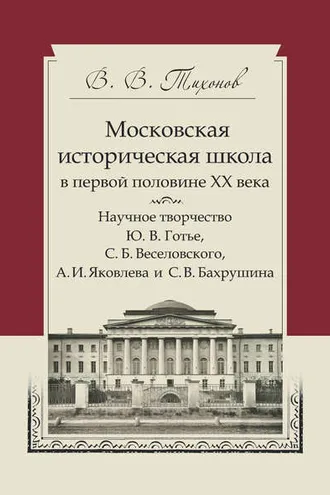 Обложка книги «Московская историческая школа в первой половине XX века. Научное творчество Ю. В. Готье, С. Б. Веселовского, А. И. Яковлева и С. В. Бахрушина»