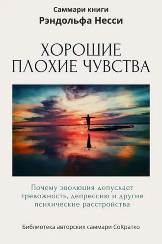 Обложка книги «Саммари книги Рэндольфа М. Нэсси «Хорошие плохие чувства. Почему эволюция допускает тревожность, депрессию и другие психические расстройства»»