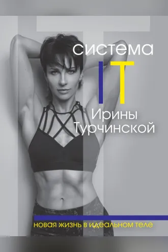 Обложка книги «Система IT Ирины Турчинской. Новая жизнь в идеальном теле»