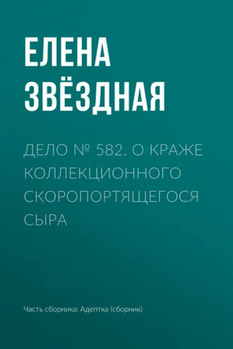 Обложка книги «Дело № 582. О краже коллекционного скоропортящегося сыра»
