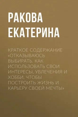 Обложка книги «Краткое содержание «Отказываюсь выбирать. Как использовать свои интересы, увлечения и хобби, чтобы построить жизнь и карьеру своей мечты»»