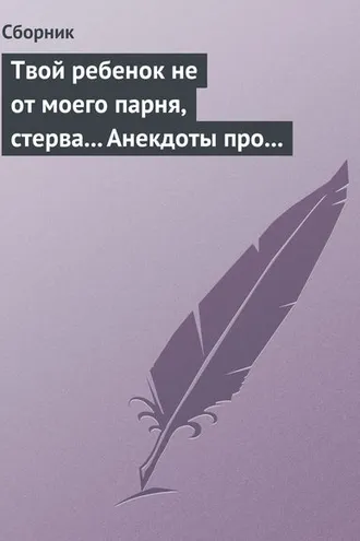 Обложка книги «Твой ребенок не от моего парня, стерва... Анекдоты про женскую дружбу»