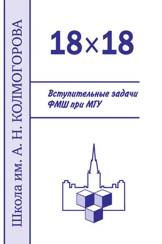 Обложка книги «18×18. Вступительные задачи ФМШ при МГУ»