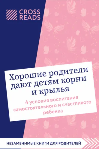 Обложка книги «Саммари книги «Хорошие родители дают детям корни и крылья. 4 условия воспитания самостоятельного и счастливого ребенка»»