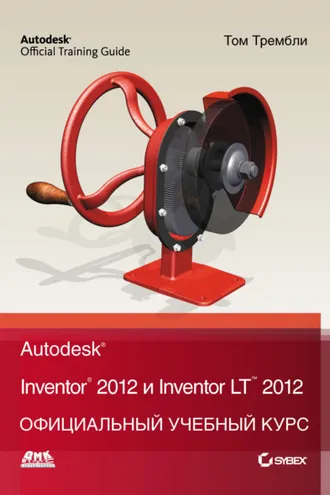 Обложка книги «Autodesk Inventor 2012 и Inventor LT 2012. Официальный учебный курс»
