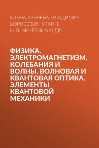 Обложка книги «Физика. Электромагнетизм. Колебания и волны. Волновая и квантовая оптика. Элементы квантовой механики»