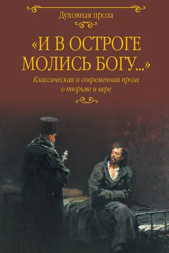 Обложка книги ««И в остроге молись Богу…» Классическая и современная проза о тюрьме и вере»