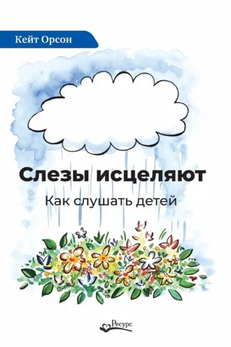 Обложка книги «Слезы исцеляют. Как слушать детей»