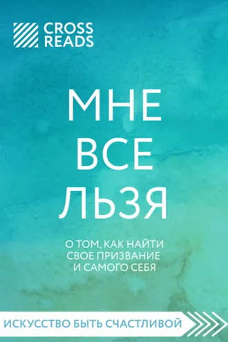 Обложка книги «Саммари книги «Мне все льзя. О том, как найти свое призвание и самого себя»»