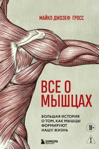 Обложка книги «Все о мышцах. Большая история о том, как мышцы формируют нашу жизнь»