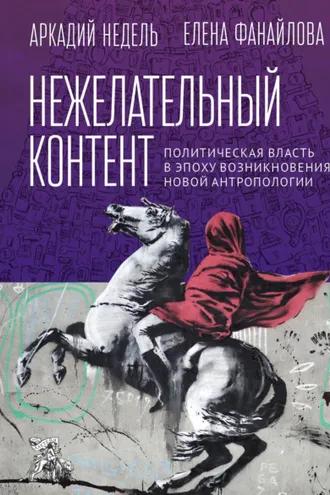 Обложка книги «Нежелательный контент. Политическая власть в эпоху возникновения новой антропологии»