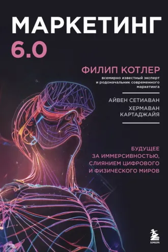Обложка книги «Маркетинг 6.0. Будущее за иммерсивностью, слиянием цифрового и физического миров»