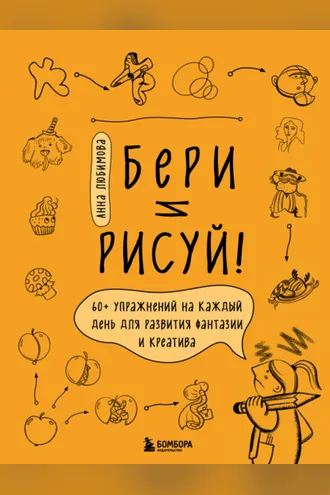 Обложка книги «Бери и рисуй! 60+ упражнений на каждый день для развития фантазии и креатива»