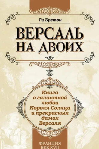 Обложка книги «Версаль на двоих. Книга о галантной любви Короля-Солнца и прекрасных дамах Версаля»