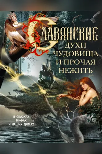 Обложка книги «Славянские духи, чудовища и прочая нежить. В сказках, мифах и наших домах…»