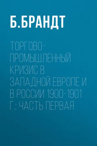 Обложка книги «Торгово-промышленный кризис в Западной Европе и в России 1900-1901 г.: Часть первая»