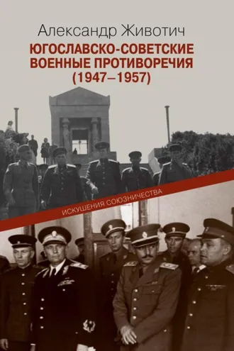 Обложка книги «Югославско-советские военные противоречия (1947–1957). Искушения союзничества»