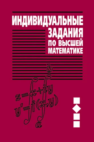 Обложка книги «Индивидуальные задания по высшей математике. Часть 2. Комплексные числа. Неопределенные и определенные интегралы. Функции нескольких переменных. Обыкновенные дифференциальные уравнения»