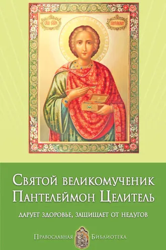 Обложка книги «Святой великомученик Пантелеймон Целитель. Дарует здоровье, защищает от недугов»
