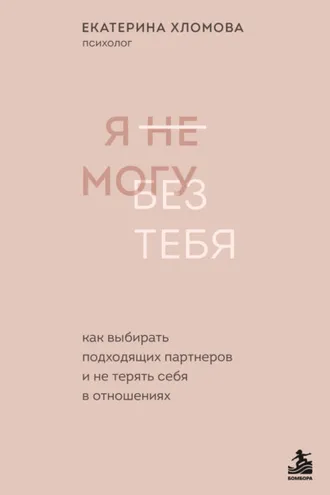 Обложка книги «Я не могу без тебя. Как выбирать подходящих партнеров и не терять себя в отношениях»