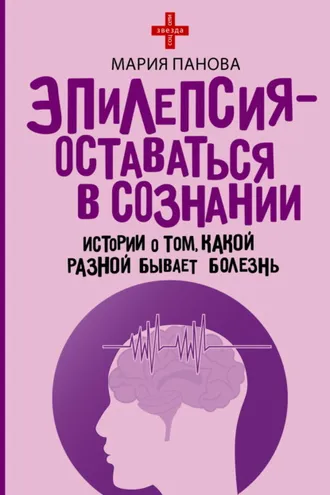 Обложка книги «Эпилепсия – оставаться в сознании. Истории о том, какой разной бывает болезнь»