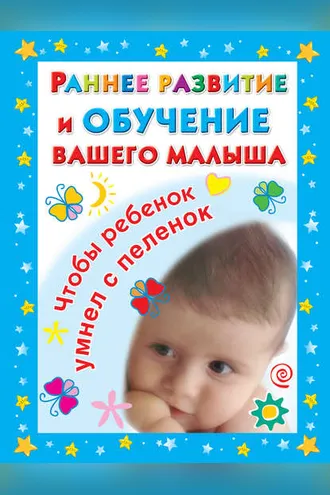 Обложка книги «Раннее развитие и обучение вашего малыша. Главная книга для родителей»
