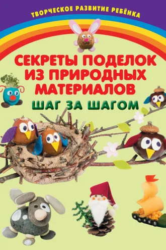 Обложка книги «Секреты поделок из природных материалов. Шаг за шагом»