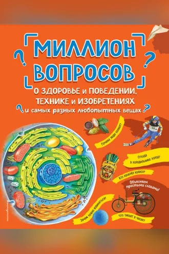 Обложка книги «Миллион вопросов о здоровье и поведении, технике и изобретениях и самых разных любопытных вещах»