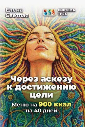Обложка книги «Система Трёх. Через аскезу к достижению цели. Меню на 900 ккал на 40 дней»
