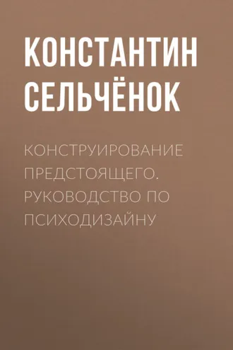Обложка книги «Конструирование предстоящего. Руководство по психодизайну»
