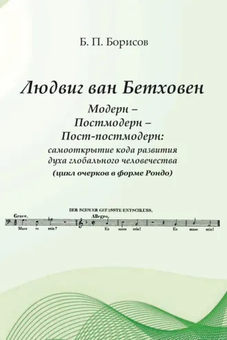 Обложка книги «Людвиг ван Бетховен. Модерн – Постмодерн – Пост-постмодерн: самооткрытие кода развития духа глобального человечества (цикл очерков в форме Рондо)»