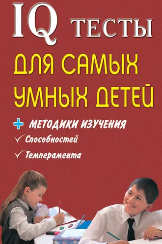 Обложка книги «IQ тесты для самых умных детей + методики изучения способностей, темперамента»