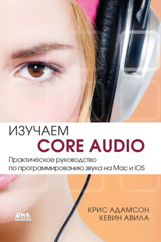 Обложка книги «Изучаем Core Audio. Практическое руководство по программированию звука на Mac и iOS»