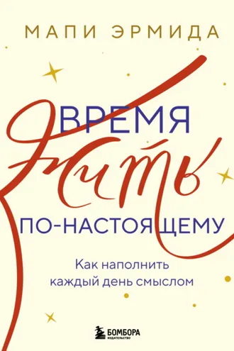 Обложка книги «Время жить по-настоящему. Как наполнить каждый день смыслом»