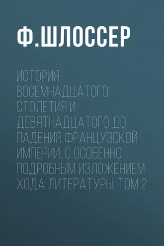 Обложка книги «История восемнадцатого столетия и девятнадцатого до падения Французской Империи, с особенно подробным изложением хода литературы: Том 2»