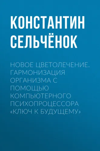Обложка книги «Новое цветолечение. Гармонизация организма с помощью компьютерного психопроцессора «Ключ к будущему»»