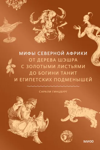 Обложка книги «Мифы Северной Африки. От дерева Шэшра с золотыми листьями до богини Танит и египетских подменышей»