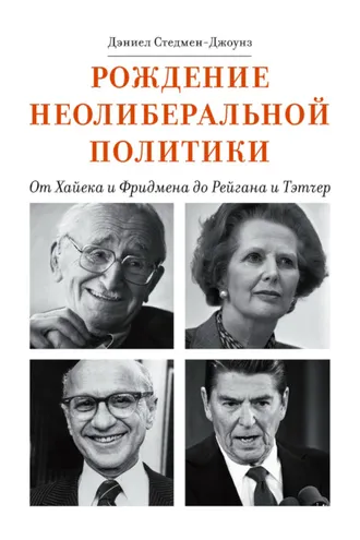 Обложка книги «Рождение неолиберальной политики. От Хайека и Фридмена до Рейгана и Тэтчер»