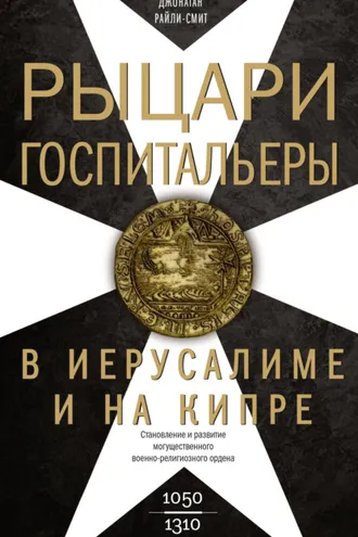 Обложка книги «Рыцари-госпитальеры в Иерусалиме и на Кипре. Становление и развитие могущественного военно-религиозного ордена»