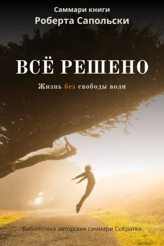 Обложка книги «Саммари книги Роберта Сапольски «Все решено. Жизнь без свободы воли»»
