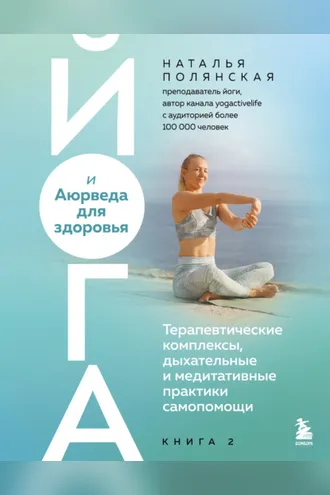 Обложка книги «Йога и Аюрведа для здоровья. Терапевтические комплексы, дыхательные и медитативные практики самопомощи»