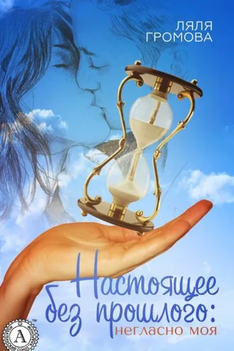 Обложка книги «Настоящее без прошлого: негласно моя»