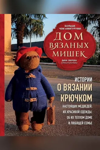 Обложка книги «Дом вязаных Мишек. Истории о вязании крючком настоящих медведей, их красивой одежды, об их теплом доме и любящей семье»