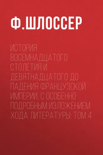 Обложка книги «История восемнадцатого столетия и девятнадцатого до падения Французской Империи, с особенно подробным изложением хода литературы: Том 4»