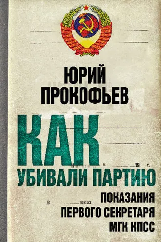 Обложка книги «Как убивали партию. Показания Первого Секретаря МГК КПСС»