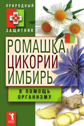 Обложка книги «Ромашка, цикорий, имбирь в помощь организму»
